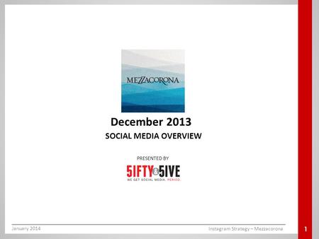 SOCIAL MEDIA OVERVIEW December 2013 PRESENTED BY 1 January 2014 Instagram Strategy – Mezzacorona.