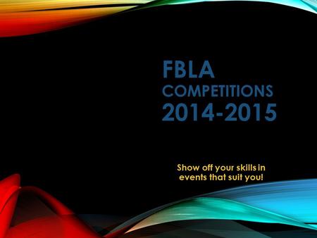 FBLA COMPETITIONS 2014-2015 Show off your skills in events that suit you!