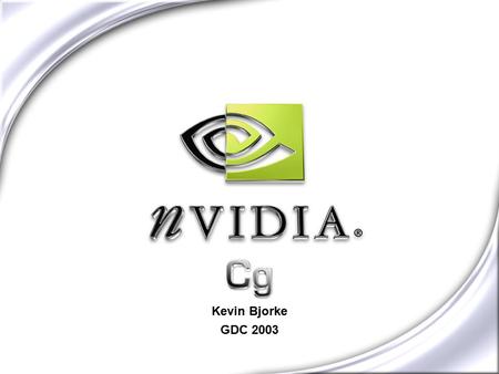 Cg Kevin Bjorke GDC 2003. NVIDIA CONFIDENTIAL A Whole New World with Cg Graphics Program Written in Cg “C” for Graphics Compiled & Optimized Low Level,