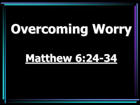 Overcoming Worry Matthew 6:24-34. Phil. 4:6 “Be careful for nothing; but in every thing by prayer and supplication with thanksgiving let your requests.