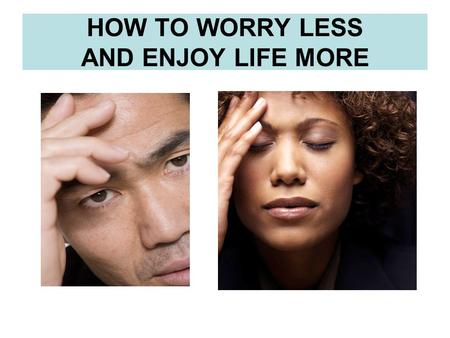 HOW TO WORRY LESS AND ENJOY LIFE MORE