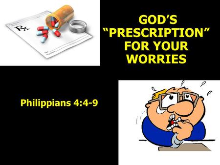 GOD’S “PRESCRIPTION” FOR YOUR WORRIES Philippians 4:4-9.