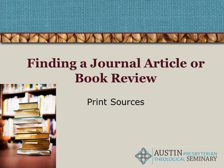 Finding a Journal Article or Book Review Print Sources.