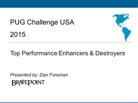 1 PUG Challenge Americas 2015 Click to edit Master title style PUG Challenge USA 2015 Top Performance Enhancers & Destroyers Presented by: Dan Foreman.