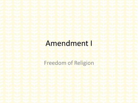 Amendment I Freedom of Religion. “Congress shall make no law respecting an establishment of religion or prohibiting the free exercise there of” Two.