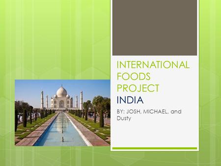INTERNATIONAL FOODS PROJECT INDIA BY: JOSH, MICHAEL, and Dusty.