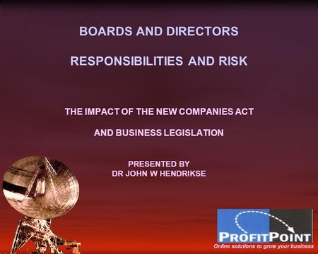 BOARDS AND DIRECTORS RESPONSIBILITIES AND RISK THE IMPACT OF THE NEW COMPANIES ACT AND BUSINESS LEGISLATION PRESENTED BY DR JOHN W HENDRIKSE Online solutions.