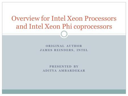 ORIGINAL AUTHOR JAMES REINDERS, INTEL PRESENTED BY ADITYA AMBARDEKAR Overview for Intel Xeon Processors and Intel Xeon Phi coprocessors.