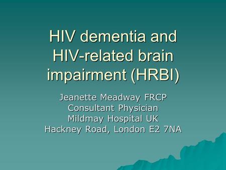 HIV dementia and HIV-related brain impairment (HRBI) Jeanette Meadway FRCP Consultant Physician Mildmay Hospital UK Hackney Road, London E2 7NA.