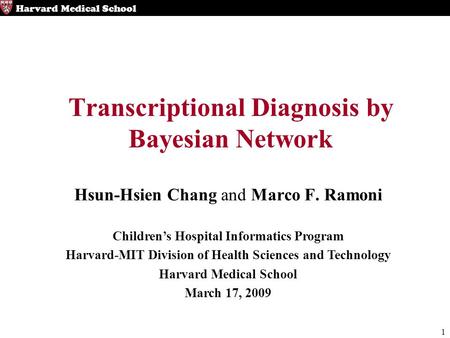 1 Harvard Medical School Transcriptional Diagnosis by Bayesian Network Hsun-Hsien Chang and Marco F. Ramoni Children’s Hospital Informatics Program Harvard-MIT.