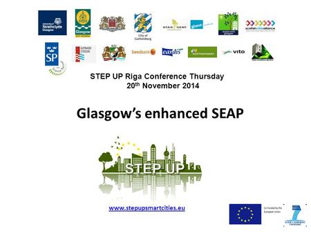 Glasgow’s enhanced SEAP www.stepupsmartcities.eu STEP UP Riga Conference Thursday 20 th November 2014.