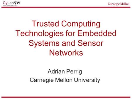 Trusted Computing Technologies for Embedded Systems and Sensor Networks Adrian Perrig Carnegie Mellon University.