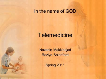 In the name of GOD Telemedicine Nazanin Makkinejad Raziye Salarifard Spring 2011.