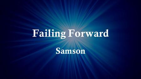 Failing Forward Samson. Judges 16:23 (NIV) Now the rulers of the Philistines assembled to offer a great sacrifice to Dagon their god and to celebrate,