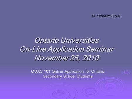 Ontario Universities On-Line Application Seminar November 26, 2010 St. Elizabeth C.H.S. OUAC 101 Online Application for Ontario Secondary School Students.