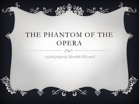 THE PHANTOM OF THE OPERA A final project by Meredith O’Connell.