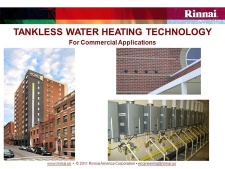 © 2011 Rinnai America Corporation TANKLESS WATER HEATING TECHNOLOGY For Commercial.