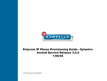 IP Momentum Confidential Polycom IP Phone Provisioning Guide—Sylantro- hosted Service Release 3.0.2 1/06/05.