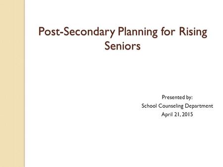 Post-Secondary Planning for Rising Seniors Presented by: School Counseling Department April 21, 2015.