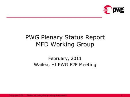 1Copyright © 2011, Printer Working Group. All rights reserved. PWG Plenary Status Report MFD Working Group February, 2011 Wailea, HI PWG F2F Meeting.