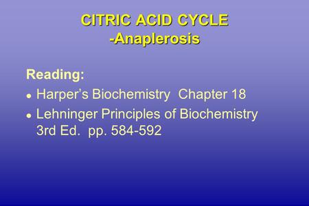 CITRIC ACID CYCLE -Anaplerosis Reading: l Harper’s Biochemistry Chapter 18 l Lehninger Principles of Biochemistry 3rd Ed. pp. 584-592.