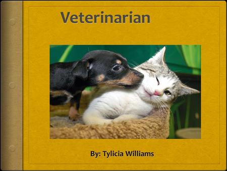 Objective to becoming a Veterinarian  My reasons for becoming a veterinarian is because I love animals.  Who: Tylicia Williams  What: Diagnose and.