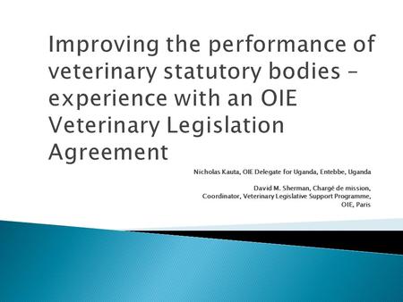 Improving the performance of veterinary statutory bodies – experience with an OIE Veterinary Legislation Agreement Nicholas Kauta, OIE Delegate for Uganda,