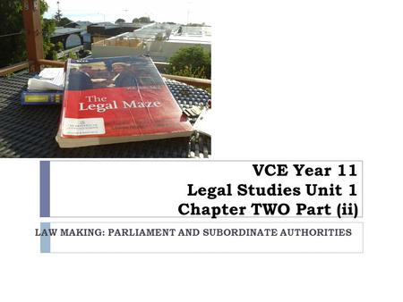 VCE Year 11 Legal Studies Unit 1 Chapter TWO Part (ii) LAW MAKING: PARLIAMENT AND SUBORDINATE AUTHORITIES.