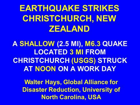 EARTHQUAKE STRIKES CHRISTCHURCH, NEW ZEALAND A SHALLOW (2.5 MI), M6.3 QUAKE LOCATED 3 MI FROM CHRISTCHURCH (USGS) STRUCK AT NOON ON A WORK DAY Walter Hays,