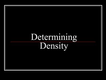 Determining Density. In order to be able to determine densities we should learn: Units Measurement of Length Measurement of Volume Measuring Mass and.