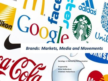 Brands: Markets, Media and Movements Sociology in Marketing Communication Prepared By Anna Nalbandyan Anastasia Kolesnikova.