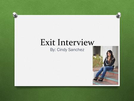 Exit Interview By: Cindy Sanchez. About Me O Lindsay High School O Born in Lindsay O Oldest out of 3 O Dog lover O Enjoy helping people O Social Worker.