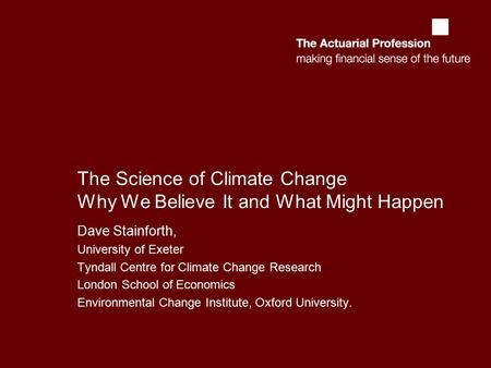 The Science of Climate Change Why We Believe It and What Might Happen Dave Stainforth, University of Exeter Tyndall Centre for Climate Change Research.