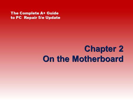 Chapter 2 On the Motherboard The Complete A+ Guide to PC Repair 5/e Update.