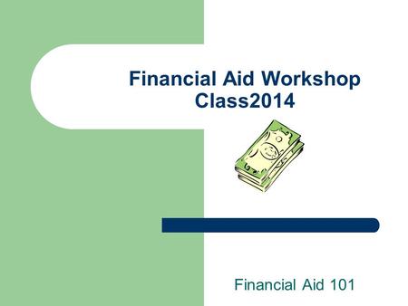Financial Aid Workshop Class2014 Financial Aid 101.