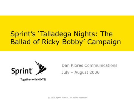 © 2005 Sprint Nextel. All rights reserved. Sprint’s ‘Talladega Nights: The Ballad of Ricky Bobby’ Campaign Dan Klores Communications July – August 2006.