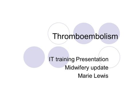 Thromboembolism IT training Presentation Midwifery update Marie Lewis.