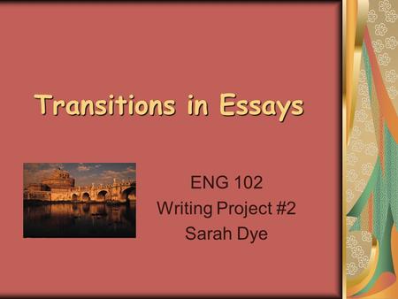 Transitions in Essays ENG 102 Writing Project #2 Sarah Dye.