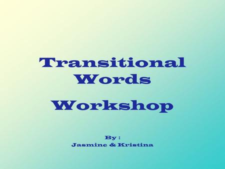 Transitional Words Workshop By : Jasmine & Kristina.