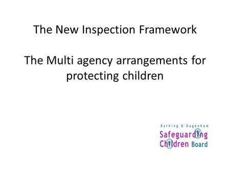 The New Inspection Framework The Multi agency arrangements for protecting children The multi-agency arrangements for the protection of children The multi-agency.