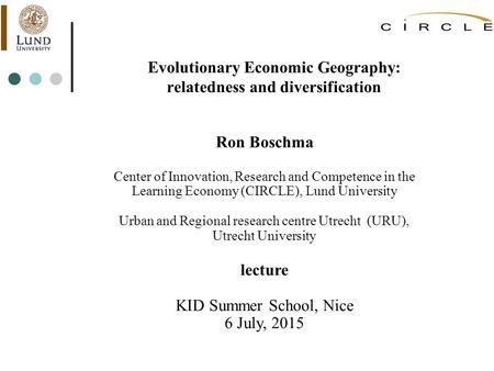 Evolutionary Economic Geography: relatedness and diversification Ron Boschma Center of Innovation, Research and Competence in the Learning Economy (CIRCLE),