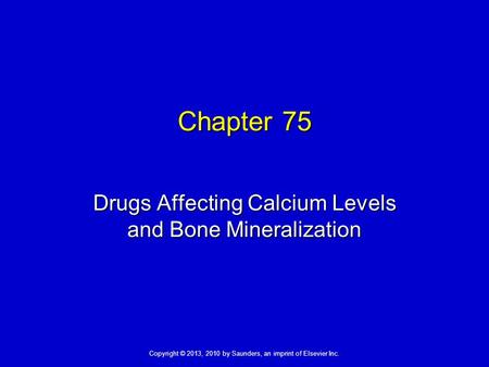 Copyright © 2013, 2010 by Saunders, an imprint of Elsevier Inc. Chapter 75 Drugs Affecting Calcium Levels and Bone Mineralization.