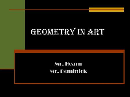 Geometry in Art Mr. Hearn Mr. Dominick. Geometry in Art Fundamentals of Geometry in Art The Renaissance and Geometry Anamorhiphic Perspective Quilts Geometry.