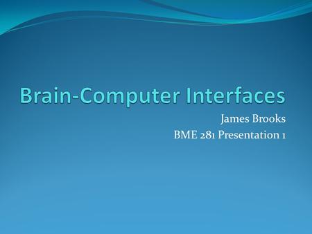James Brooks BME 281 Presentation 1. What are BCI? Brain-computer interfaces are direct pathways of communication between the brain and some external.