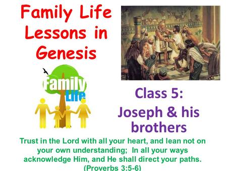 Family Life Lessons in Genesis Class 5: Joseph & his brothers Trust in the Lord with all your heart, and lean not on your own understanding; In all your.