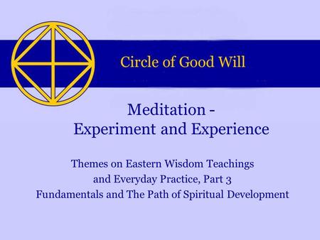 Themes on Eastern Wisdom Teachings and Everyday Practice, Part 3 Fundamentals and The Path of Spiritual Development Meditation - Experiment and Experience.
