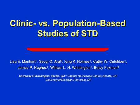 Clinic- vs. Population-Based Studies of STD Lisa E. Manhart 1, Sevgi O. Aral 2, King K. Holmes 1, Cathy W. Critchlow 1, James P. Hughes 1, William L. H.