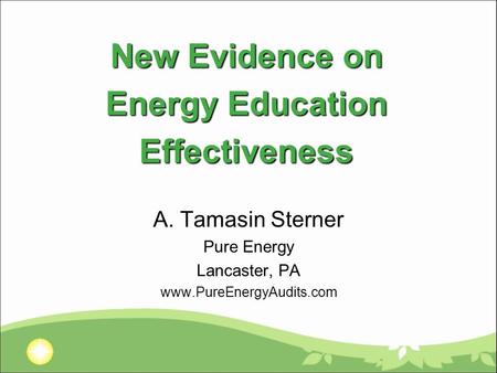 New Evidence on Energy Education Effectiveness A. Tamasin Sterner Pure Energy Lancaster, PA www.PureEnergyAudits.com.