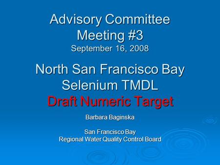 Advisory Committee Meeting #3 September 16, 2008 North San Francisco Bay Selenium TMDL Draft Numeric Target Barbara Baginska San Francisco Bay Regional.