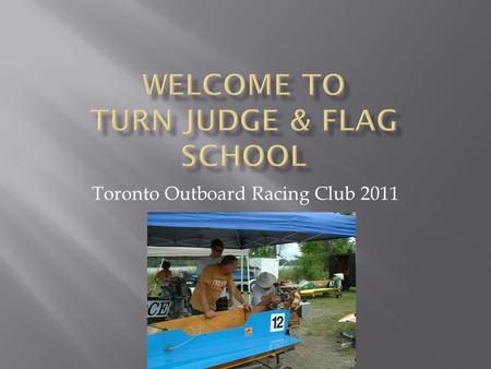 Toronto Outboard Racing Club 2011.  Volunteer at the drivers meeting, there will be a sign up sheet available at the registration table prior to the.